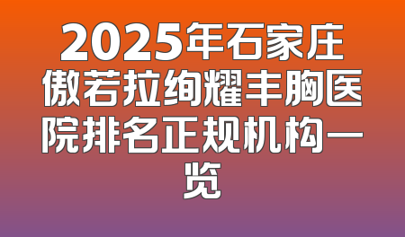 2025年石家庄傲若拉绚耀丰胸医院排名正规机构一览