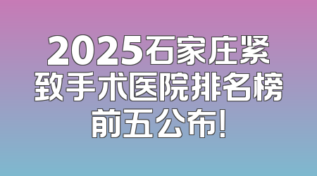 2025石家庄紧致手术医院排名榜前五公布！