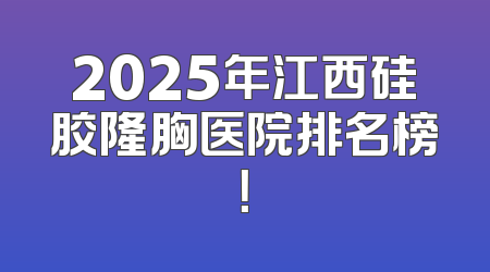 2025年江西硅胶隆胸医院排名榜！