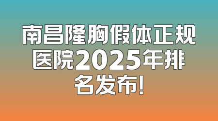 南昌隆胸假体正规医院2025年排名发布！
