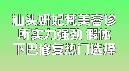 汕头妍妃梵美容诊所实力强劲 假体下巴修复热门选择