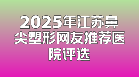 2025年江苏鼻尖塑形网友推荐医院评选