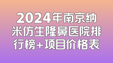 2024年南京纳米仿生隆鼻医院排行榜+项目价格表