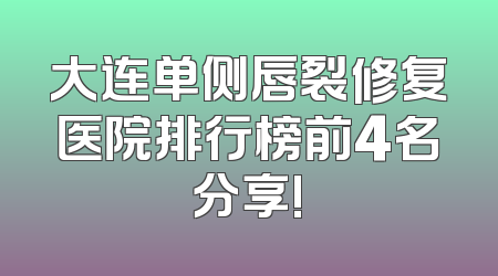 大连单侧唇裂修复医院排行榜前4名分享!