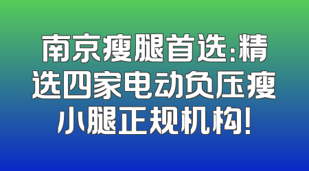 南京瘦腿首选：精选四家电动负压瘦小腿正规机构！