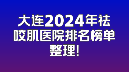 大连2024年祛咬肌医院排名榜单整理！