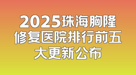 2025珠海胸隆修复医院排行前五大更新公布
