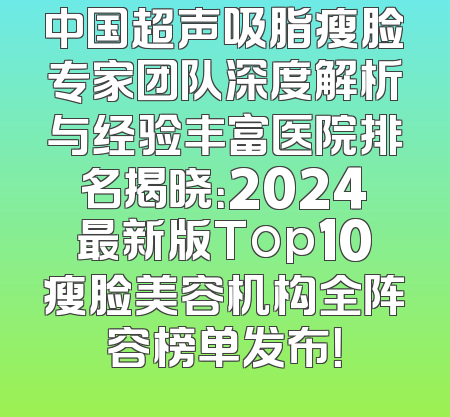 中国超声吸脂瘦脸专家团队深度解析与经验丰富医院排名揭晓：2024最新版Top10瘦脸美容机构全阵容榜单发布！