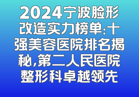 2024宁波脸形改造实力榜单：十强美容医院排名揭秘，第二人民医院整形科卓越领先