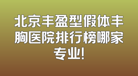 北京丰盈型假体丰胸医院排行榜哪家专业！
