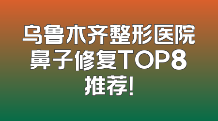 乌鲁木齐整形医院鼻子修复TOP8推荐！