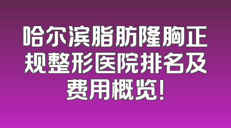 哈尔滨脂肪隆胸正规整形医院排名及费用概览！