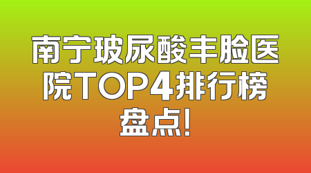南宁玻尿酸丰脸医院TOP4排行榜盘点！