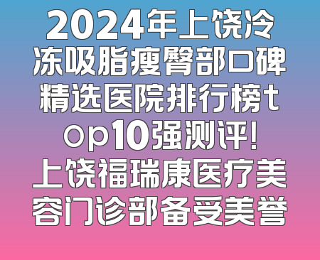 2024年上饶冷冻吸脂瘦臀部口碑精选医院排行榜top10强测评！上饶福瑞康医疗美容门诊部备受美誉