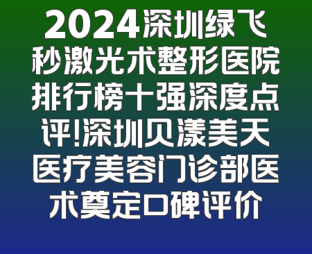 2024深圳绿飞秒激光术整形医院排行榜十强深度点评！深圳贝漾美天医疗美容门诊部医术奠定口碑评价