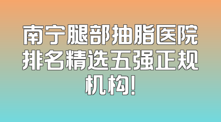 南宁腿部抽脂医院排名精选五强正规机构！