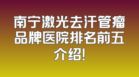 南宁激光去汗管瘤品牌医院排名前五介绍！