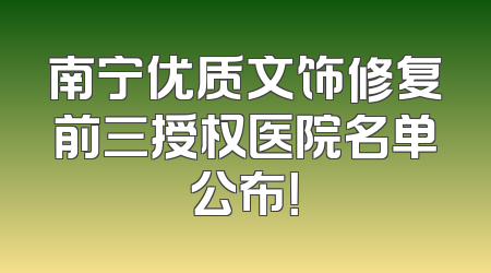 南宁优质文饰修复前三授权医院名单公布！