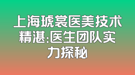 上海琥裳医美技术精湛：医生团队实力探秘