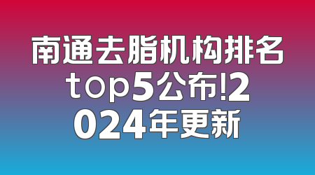南通去脂机构排名top5公布！2024年更新