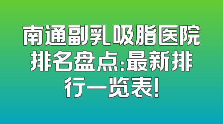 南通副乳吸脂医院排名盘点：最新排行一览表！