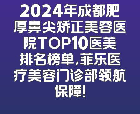 2024年成都肥厚鼻尖矫正美容医院TOP10医美排名榜单，菲乐医疗美容门诊部领航保障！
