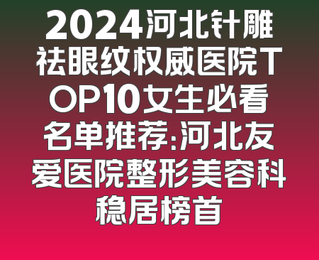 2024河北针雕祛眼纹权威医院TOP10女生必看名单推荐：河北友爱医院整形美容科稳居榜首