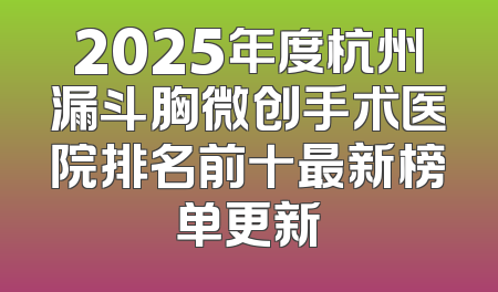 2025年度杭州漏斗胸微创手术医院排名前十最新榜单更新