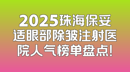 2025珠海保妥适眼部除皱注射医院人气榜单盘点！