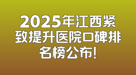2025年江西紧致提升医院口碑排名榜公布！