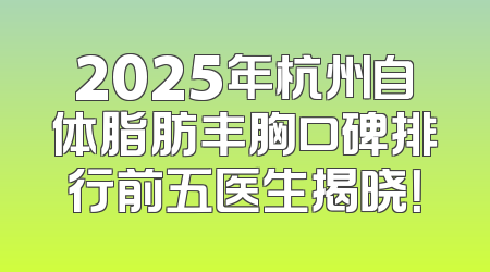 2025年杭州自体脂肪丰胸口碑排行前五医生揭晓！