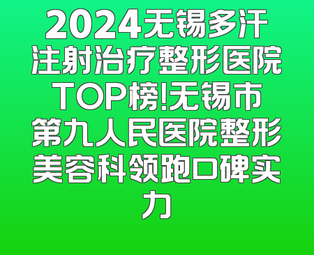 2024无锡多汗注射治疗整形医院TOP榜！无锡市第九人民医院整形美容科领跑口碑实力