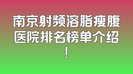 南京射频溶脂瘦腹医院排名榜单介绍！