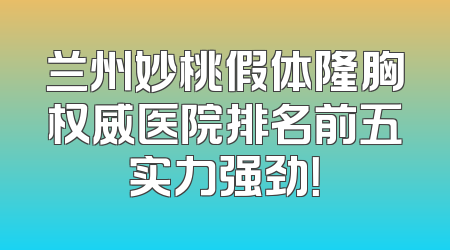 兰州妙桃假体隆胸权威医院排名前五实力强劲！
