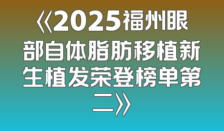《2025福州眼部自体脂肪移植新生植发荣登榜单第二》