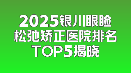 2025银川眼睑松弛矫正医院排名TOP5揭晓