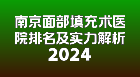 南京面部填充术医院排名及实力解析2024