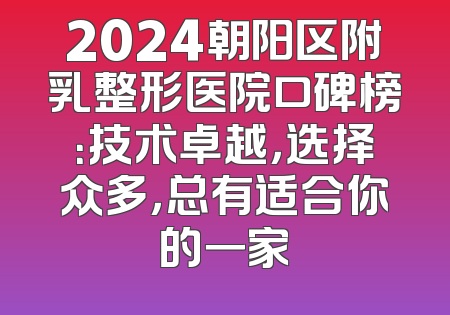 2024朝阳区附乳整形医院口碑榜：技术卓越，选择众多，总有适合你的一家