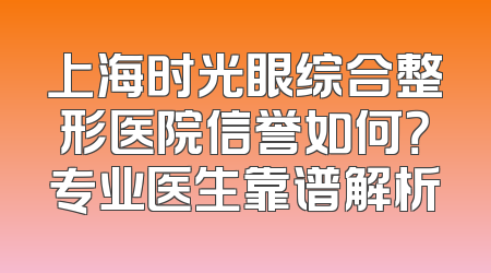 上海时光眼综合整形医院信誉如何？专业医生靠谱解析