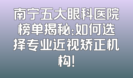 南宁五大眼科医院榜单揭秘：如何选择专业近视矫正机构！