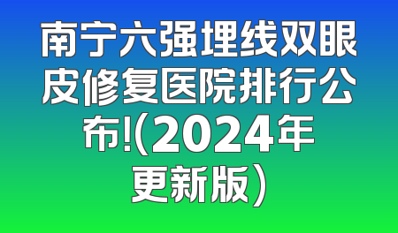 南宁六强埋线双眼皮修复医院排行公布！(2024年更新版)