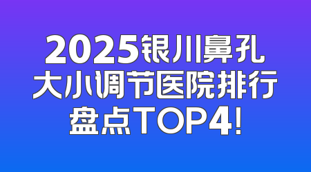 2025银川鼻孔大小调节医院排行盘点TOP4！