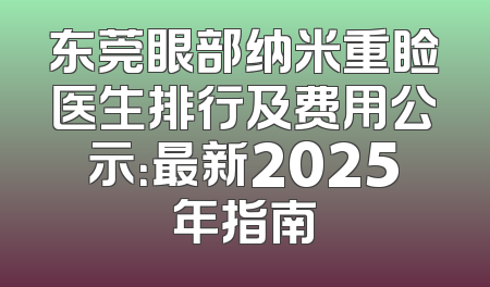 东莞眼部纳米重睑医生排行及费用公示：最新2025年指南