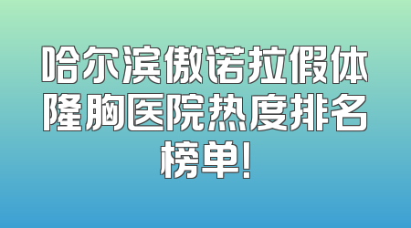 哈尔滨傲诺拉假体隆胸医院热度排名榜单！