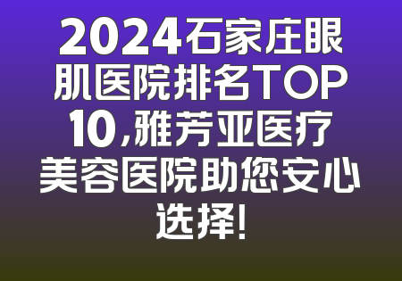 2024石家庄眼肌医院排名TOP10，雅芳亚医疗美容医院助您安心选择！