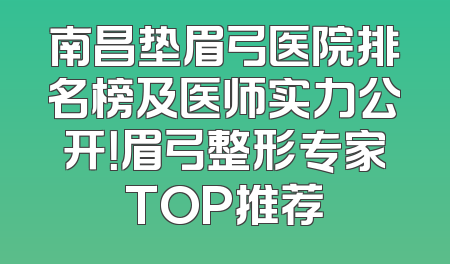 南昌垫眉弓医院排名榜及医师实力公开！眉弓整形专家TOP推荐