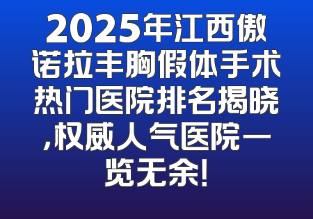 2025年江西傲诺拉丰胸假体手术热门医院排名揭晓，权威人气医院一览无余！