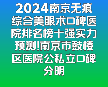 2024南京无痕综合美眼术口碑医院排名榜十强实力预测！南京市鼓楼区医院公私立口碑分明