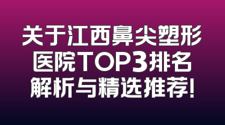 关于江西鼻尖塑形医院TOP3排名解析与精选推荐!