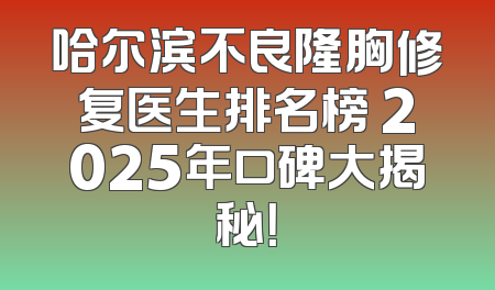 哈尔滨不良隆胸修复医生排名榜 2025年口碑大揭秘！